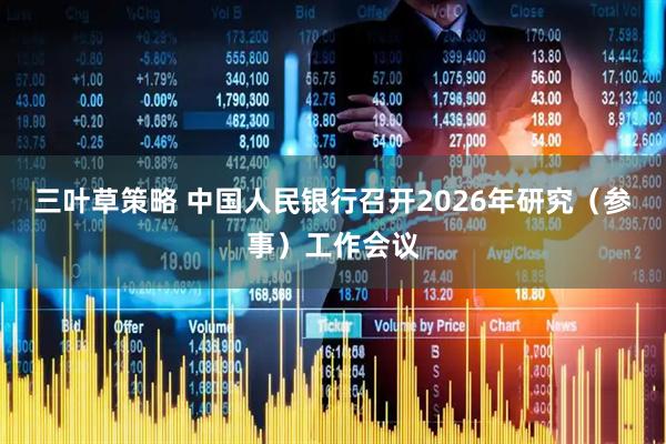 三叶草策略 中国人民银行召开2026年研究(参事)工作会议