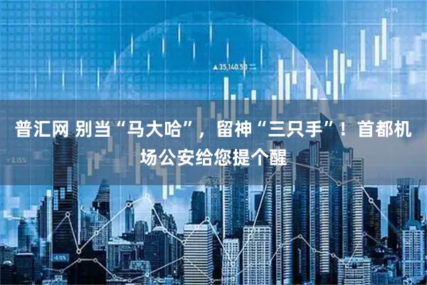 普汇网 别当“马大哈”,留神“三只手”!首都机场公安给您提个醒