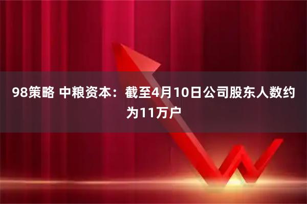 98策略 中粮资本：截至4月10日公司股东人数约为11万户
